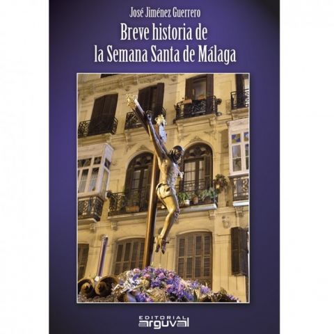 BREVE HISTORIA SANTA DE MÁLAGA (ARGUVAL)