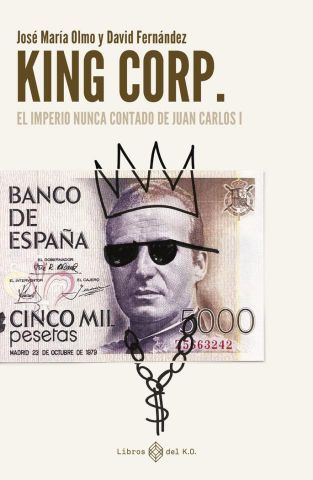 KING CORP: EL IMPERIO NUNCA CONTADO DE JUAN CARLOS I       (LIBROS DEL K.O.)