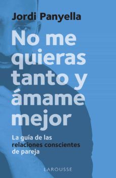 NO ME QUIERAS TANTO Y ÁMAME MEJOR (LAROUSSE)